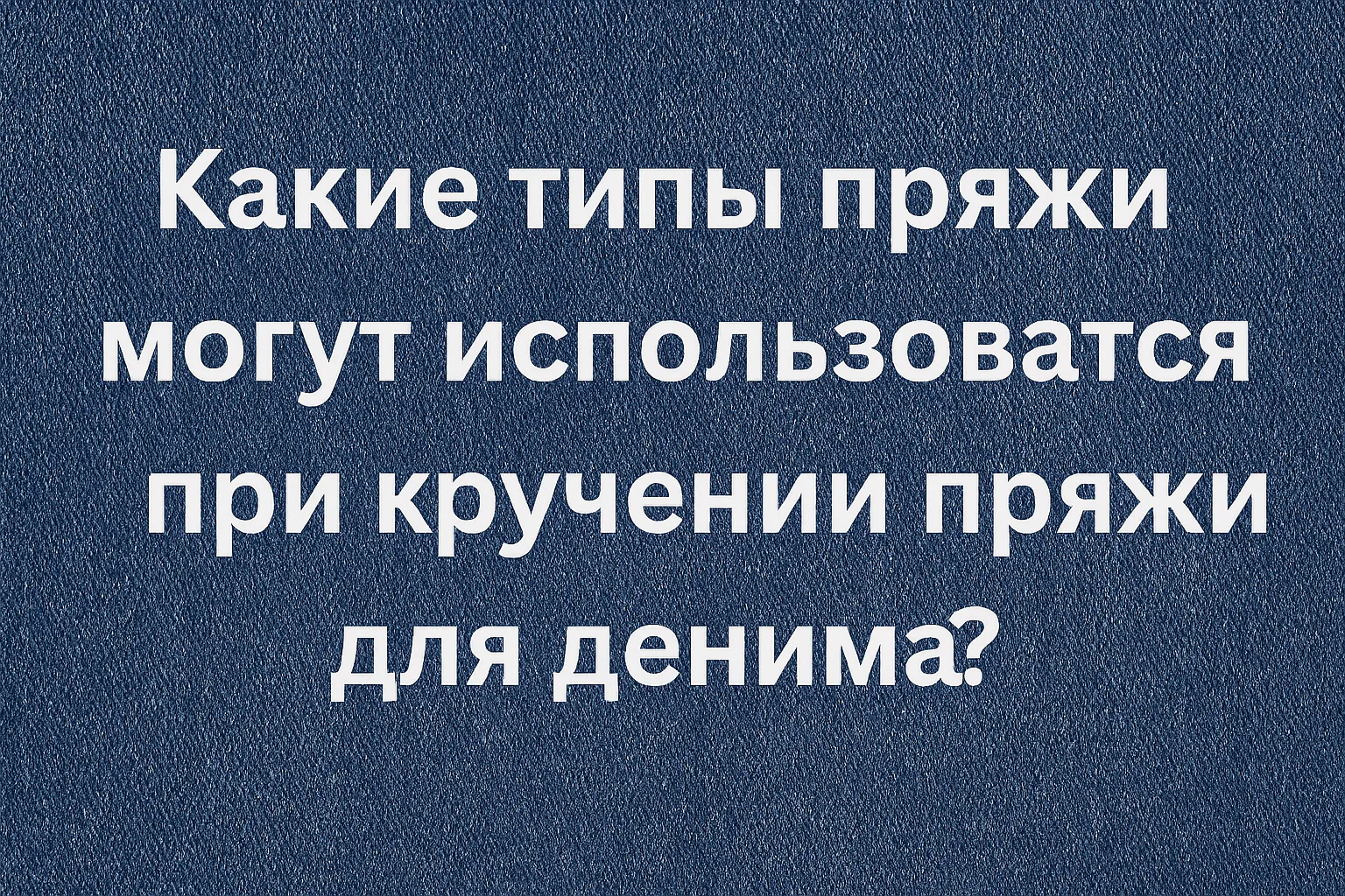 Что делает пряжу прочной? Виды волокон, добавляемых при скручивании — и их значение для денима